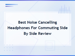 Best Noise Cancelling Headphones for Commuting: Side-by-Side Comparison Review